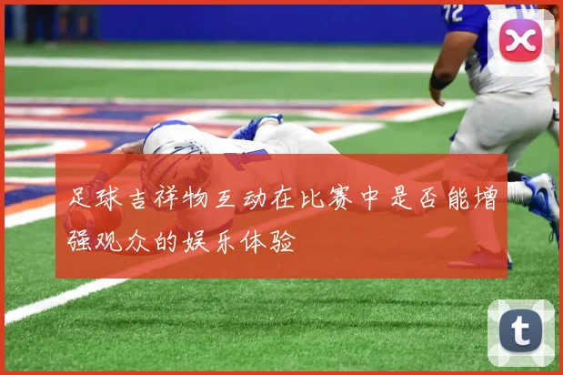 足球吉祥物互动在比赛中是否能增强观众的娱乐体验