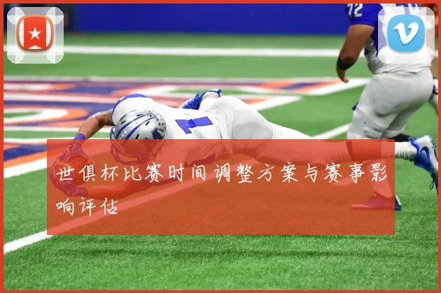 世俱杯比赛时间调整方案与赛事影响评估