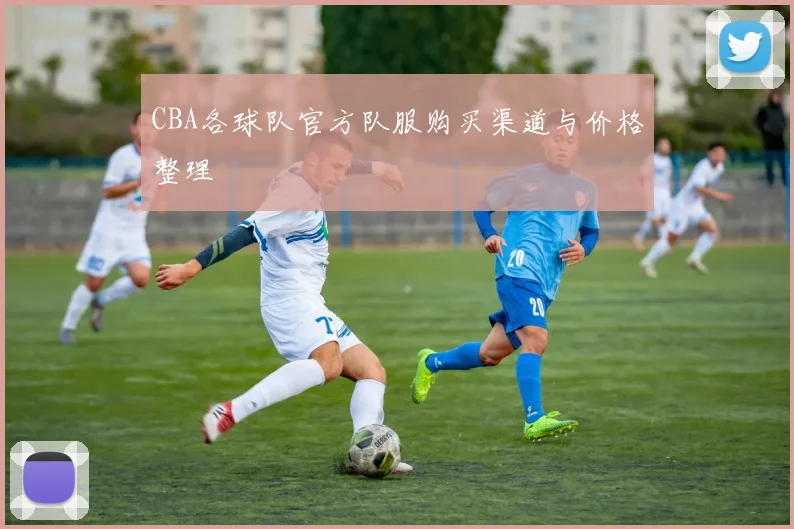 CBA各球队官方队服购买渠道与价格整理