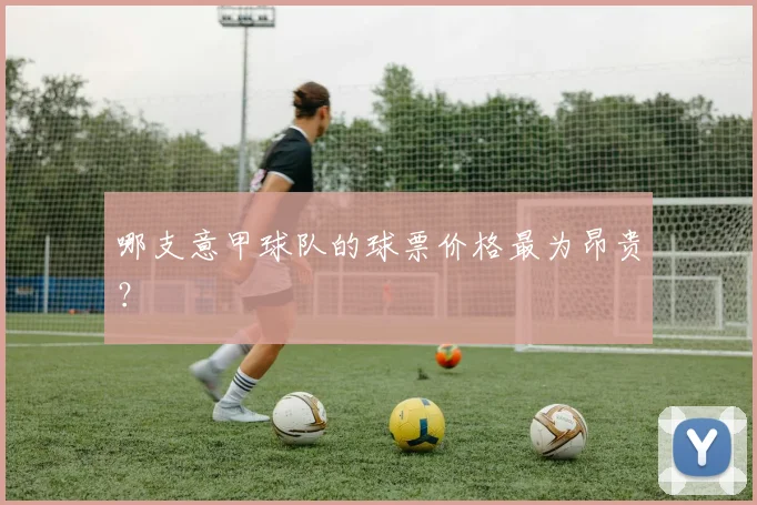 哪支意甲球队的球票价格最为昂贵?