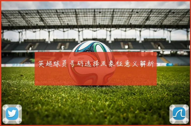 英超球员号码选择及象征意义解析