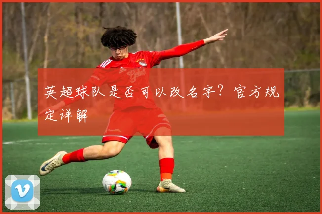 英超球队是否可以改名字？官方规定详解