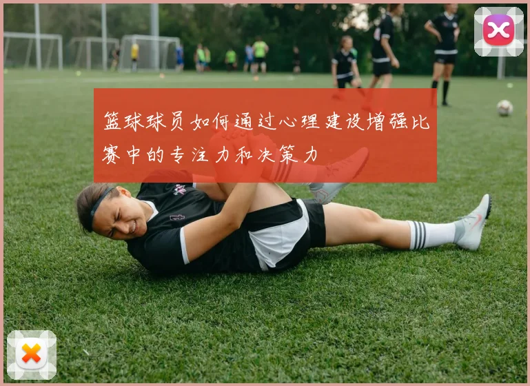篮球球员如何通过心理建设增强比赛中的专注力和决策力