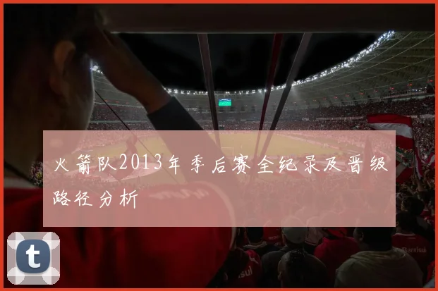 火箭队2013年季后赛全纪录及晋级路径分析