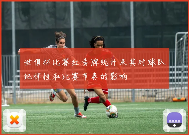 世俱杯比赛红黄牌统计及其对球队纪律性和比赛节奏的影响