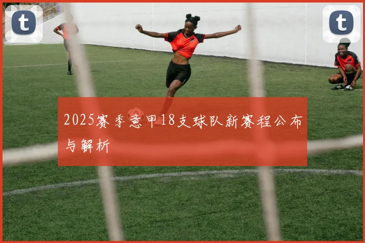 2025赛季意甲18支球队新赛程公布与解析