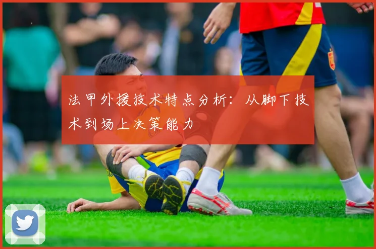 法甲外援技术特点分析：从脚下技术到场上决策能力